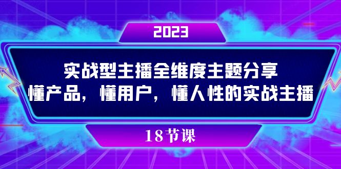 实操型主播全维度主题分享，懂产品，懂用户，懂人性的实战主播-天行资源库