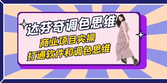 达芬奇-调色思维，商业项目实操，打通软件和调色思维（37节课）-天行资源库