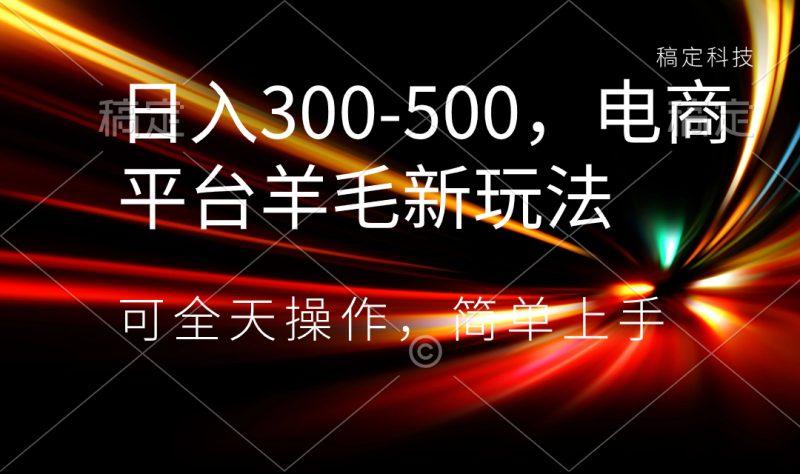 日入300-500，电商平台羊毛新玩法，可全天操作，简单上手-天行资源库