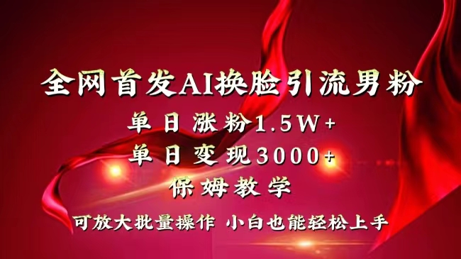 全网独创首发AI换脸引流男粉单日涨粉1.5W+变现3000+小白也能上手快速拿结果-天行资源库