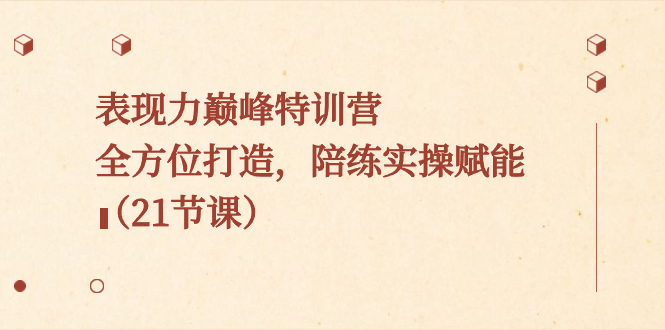 表现力巅峰特训营，全方位打造，陪练实操赋能（21节课）-天行资源库
