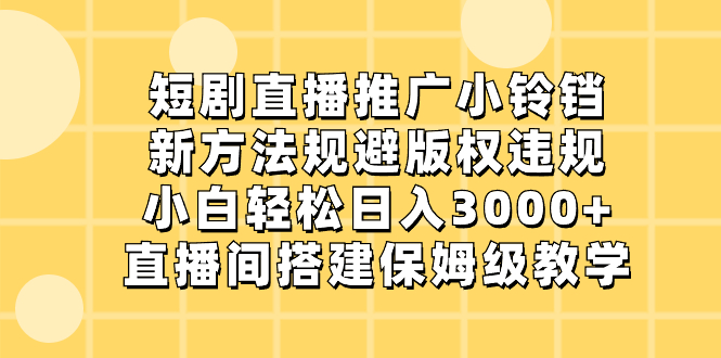 短剧直播推广小铃铛，新方法规避版权违规，小白轻松日入3000+，直播间搭…-天行资源库