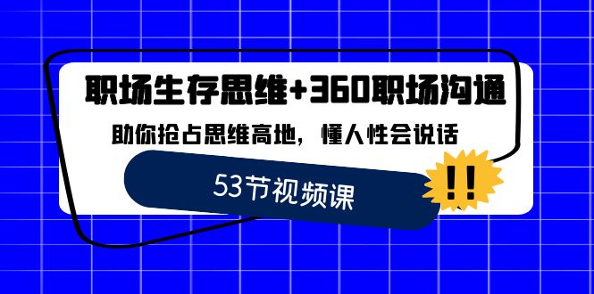 职场 生存思维+360职场沟通，助你抢占思维高地，懂人性会说话-天行资源库