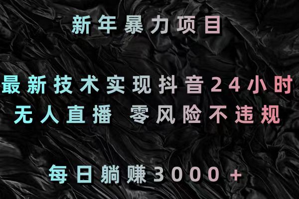 新年暴力项目，最新技术实现抖音24小时无人直播 零风险不违规 每日躺赚3000-天行资源库