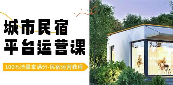 城市民宿-平台运营课，100%流量拿满分-民宿运营教程（18节课）-天行资源库