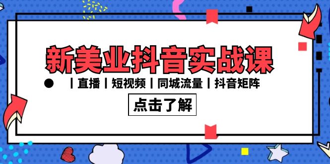 新美业抖音实战课丨直播丨短视频丨同城流量丨抖音矩阵（30节课）-天行资源库