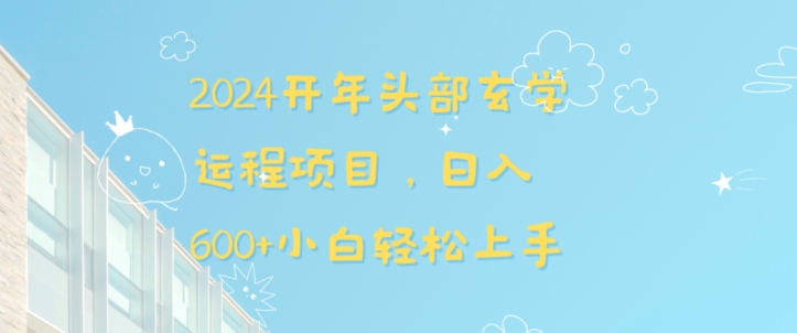 2024开年头部玄学运程项目，日入600+小白轻松上手【揭秘】-天行资源库