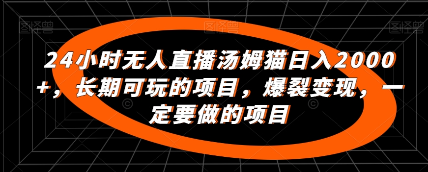 24小时无人直播汤姆猫日入2000+，长期可玩的项目，爆裂变现，一定要做的项目-天行资源库