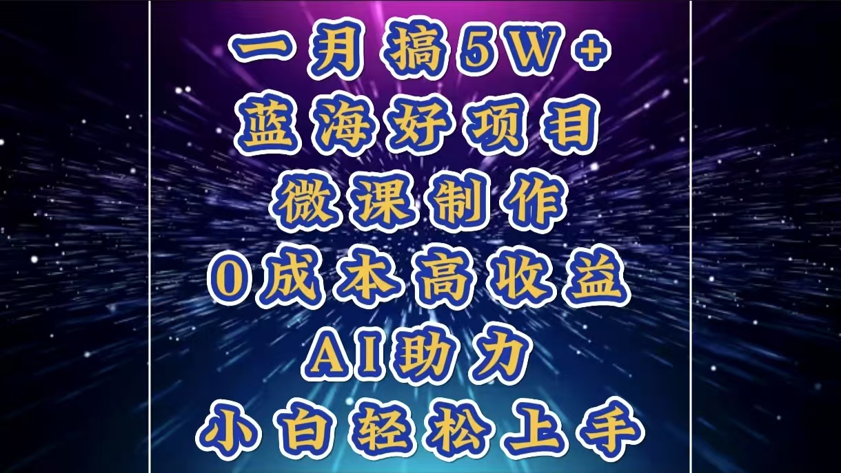1月搞了5W+的蓝海好项目，微课制作，0成本高收益，AI助力，小白轻松上手-天行资源库