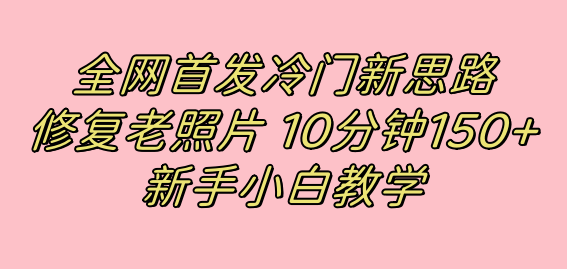 全网首发冷门新思路，修复老照片，10分钟收益150+，适合新手操作的项目-天行资源库