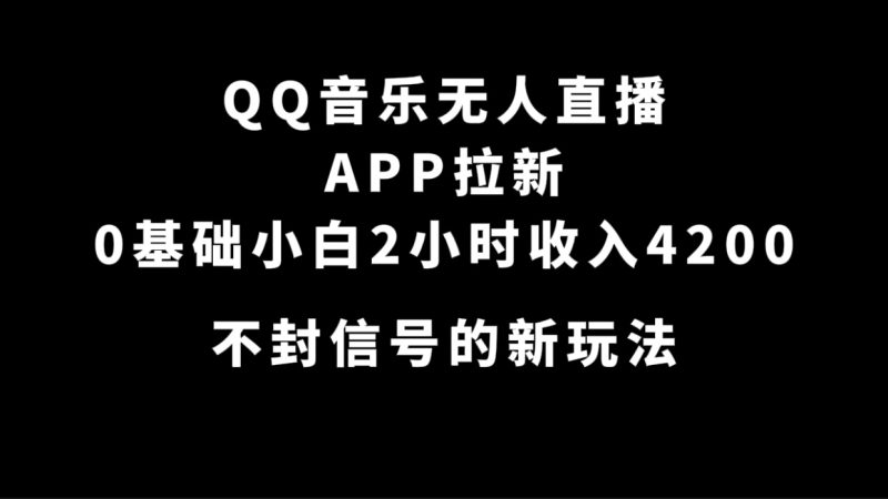 QQ音乐无人直播APP拉新，0基础小白2小时收入4200 不封号新玩法(附500G素材)-天行资源库