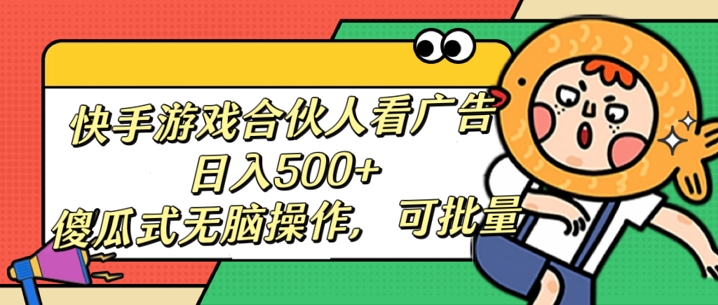快手游戏合伙人看广告，日入500+ 傻瓜式无脑操作，可批量-天行资源库