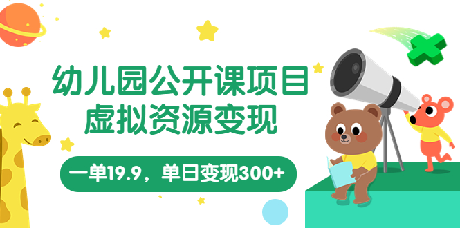幼儿园公开课项目，虚拟资源变现，一单19.9，单日变现300+（教程+资料）-天行资源库