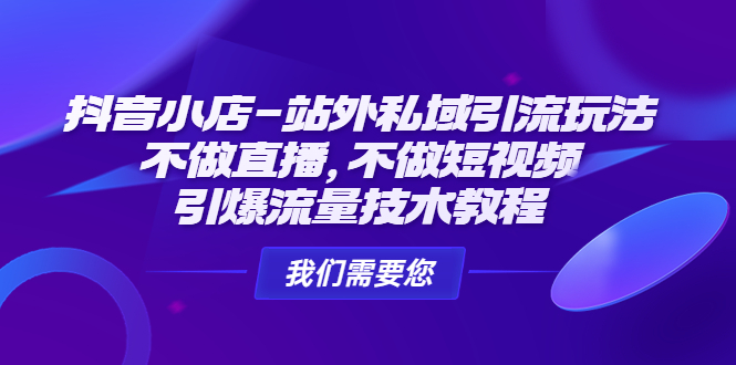 抖音小店-站外私域引流玩法：不做直播，不做短视频，引爆流量技术教程-天行资源库