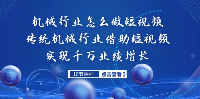 机械行业怎么做短视频，传统机械行业借助短视频实现千万业绩增长-天行资源库