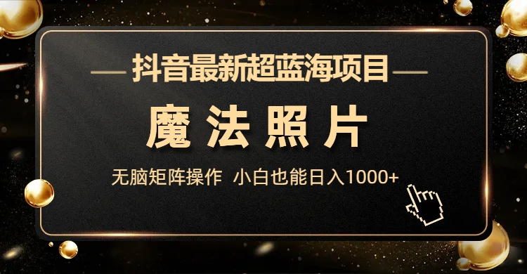抖音最新超蓝海项目，魔法照片，无脑矩阵操作，小白也能日入1000+-天行资源库