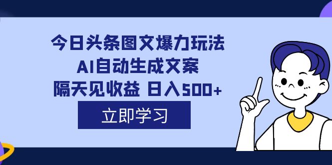 外面收费1980的今日头条图文爆力玩法,AI自动生成文案，隔天见收益 日入500+-天行资源库