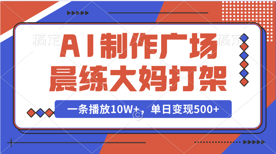 AI制作广场晨练大妈打架，一条播放10W+，单日变现500+-天行资源库