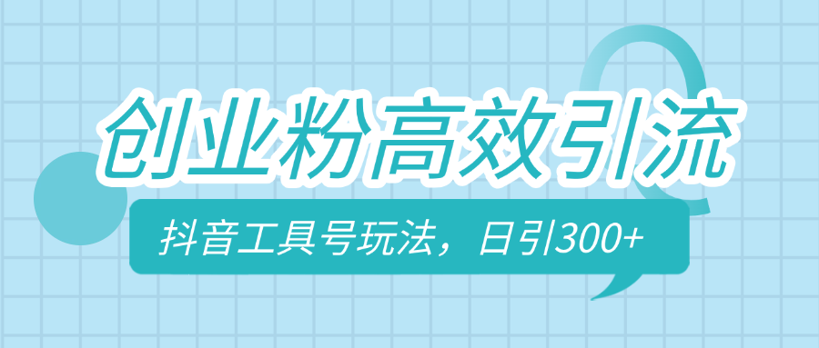 创业粉高效引流，抖音工具号玩法，日引300+，不要成为学习高手，要成为实战高手-天行资源库