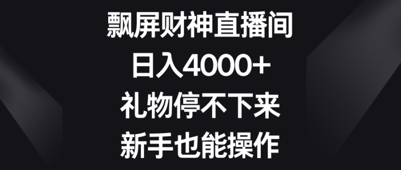 飘屏财神直播间，日入4000+，礼物停不下来，新手也能操作-天行资源库