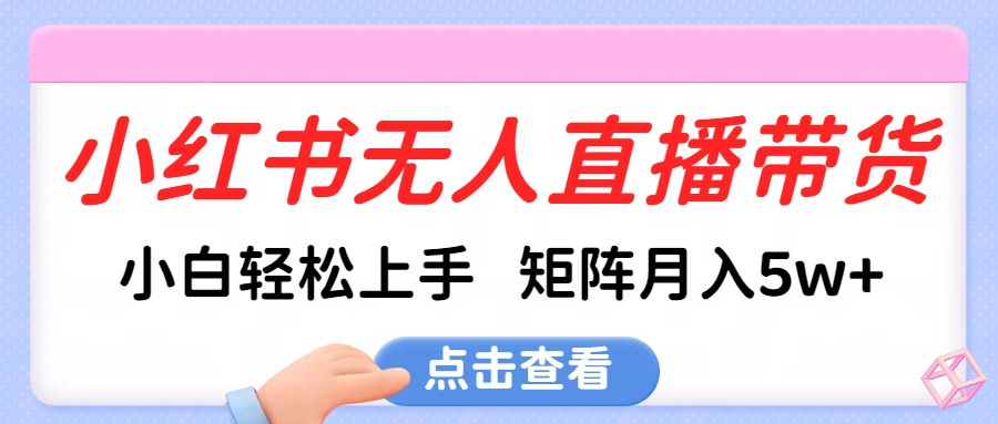小红书无人直播带货，小白轻松上手，可矩阵月入5w+-天行资源库