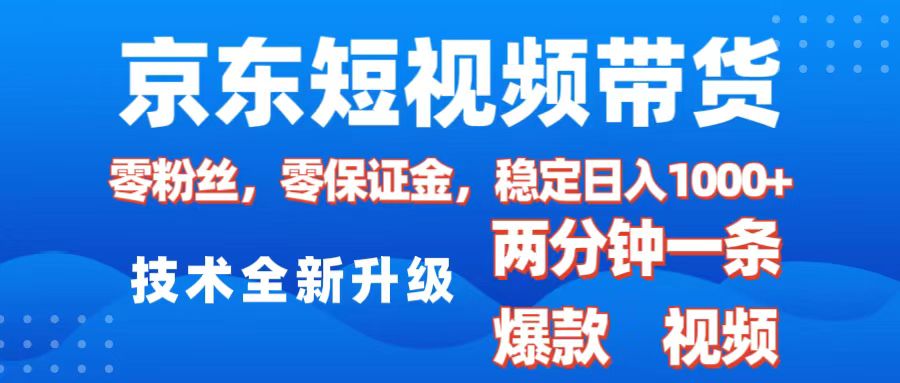 京东短视频带货，2025火爆项目，0粉丝，0保证金，操作简单，2分钟一条原创视频，日入1000+-天行资源库