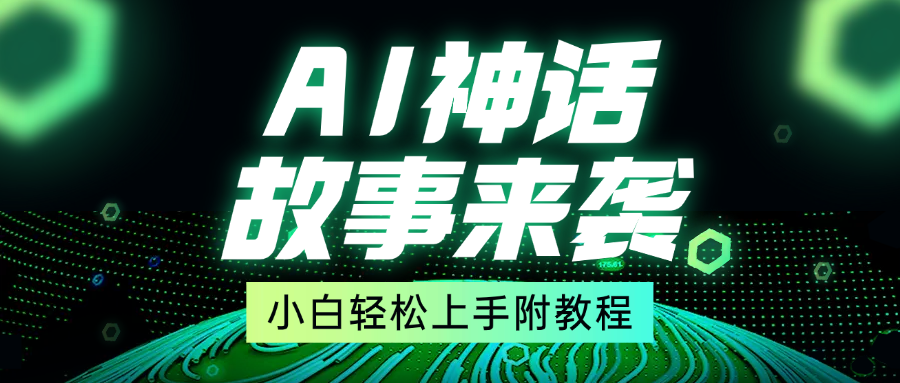 超燃AI神话故事，超级涨粉赛道，7天涨粉1万，单日变现1500+，小白也能轻松上手（附详细教程）-天行资源库