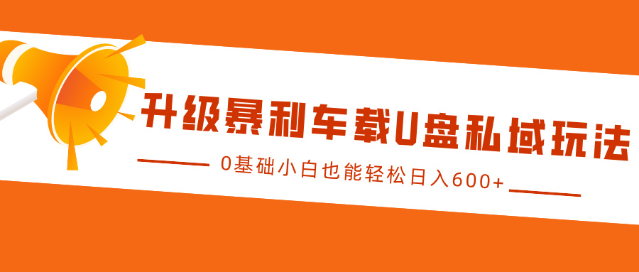 升级暴利车载U盘私域玩法，0基础小白也能轻松日入600+-天行资源库