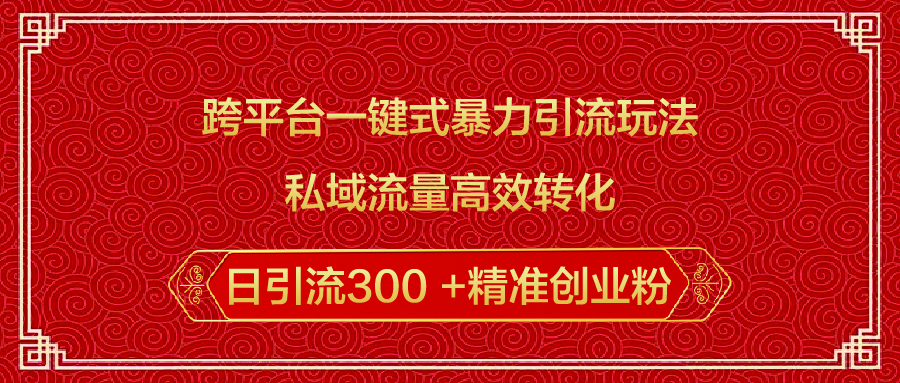 跨平台一键式暴力引流玩法，私域流量高效转化日引流300 +精准创业粉-天行资源库