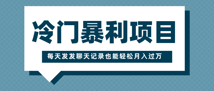 冷门暴利项目，一部手机即可操作，每天发发聊天记录也能轻松月入过万-天行资源库