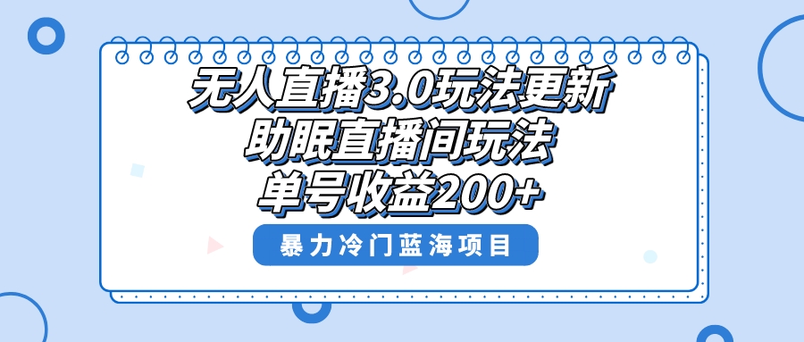 无人直播3.0玩法更新，助眠直播间项目，单号收益200+，暴力冷门蓝海项目！-天行资源库