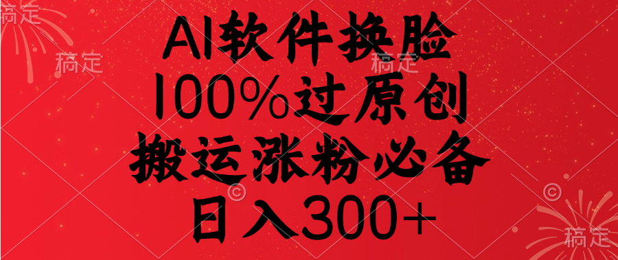 AI软件换脸，100%过原创，搬运涨粉必备，日入300+-天行资源库