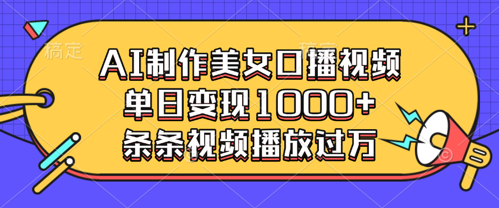 AI制作美女口播视频，单日变现1000+，条条视频播放过万-天行资源库
