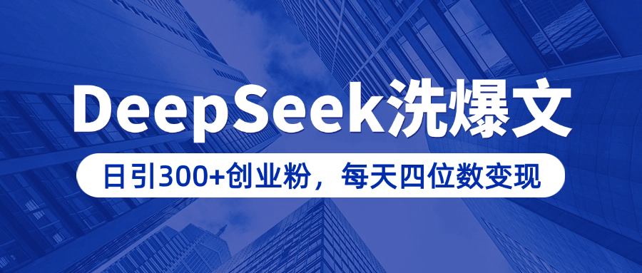用DeepSeek洗公众号爆文，日引300+创业粉，做知识付费每天四位数变现（附详细实操教程）-天行资源库