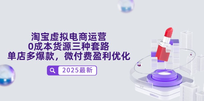 淘宝虚拟电商运营，0成本货源三种套路，单店多爆款，微付费盈利优化-天行资源库