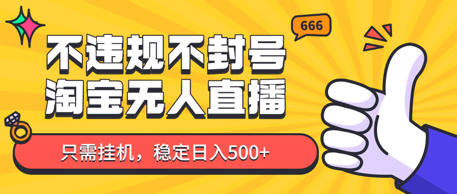 淘宝无人直播最新玩法，不违规不封号，只需挂机，稳定日入500+，新手也能当天开单！-天行资源库