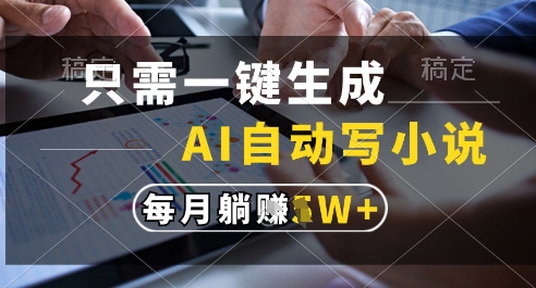 只需一键生成，AI全自动写小说，可一键生成120w字，每月躺着收益过1w+【揭秘】-天行资源库