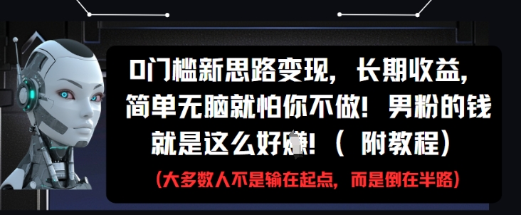 0门槛新思路变现，长期收益，简单无脑就怕你不做，男粉的钱就是这么好挣(附教程)-天行资源库