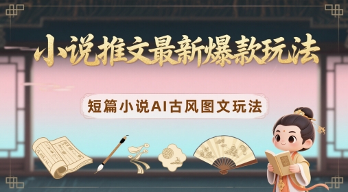 小说推文最新爆款玩法，短篇小说AI古风图文玩法-天行资源库