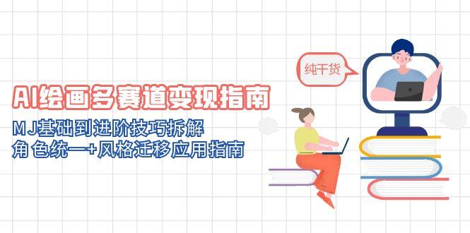 AI绘画多赛道变现指南：MJ基础到进阶技巧拆解，角色统一+风格迁移应用指南-天行资源库