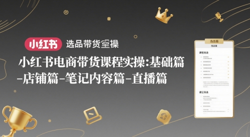 小红书电商带货课程实操：基础篇-选品篇-店铺篇-笔记内容篇-直播篇-天行资源库