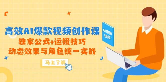 高效AI爆款视频创作课，独家公式+运镜技巧，动态效果与角色统一实战-天行资源库