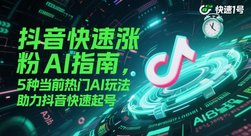 抖音快速涨粉AI指南，5种当前热门AI玩法，助力抖音快速起号-天行资源库