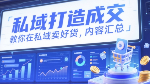 私域打造成交，教你在私域卖好货，内容汇总-天行资源库