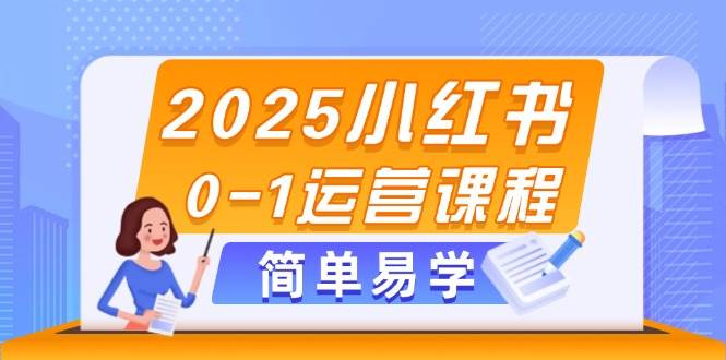 2025小红书0-1运营课程，选品、素材、笔记制作与发布技巧-天行资源库