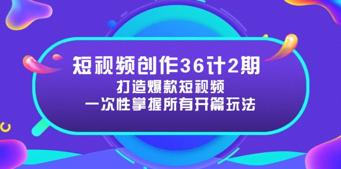 短视频创作36计2期：打造爆款短视频所需的各类开篇技巧，提升视频吸引力-天行资源库
