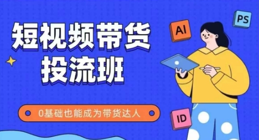 抖音快手短视频带货投流班，详细又全面的抖音快手带货实操课，零基础也能成为带货达人-天行资源库