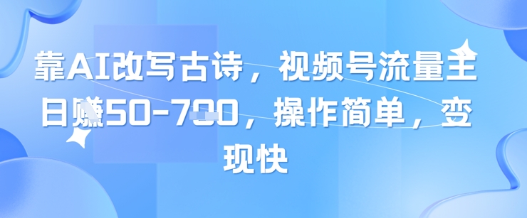 靠AI改写古诗，视频号流量主日入几张，操作简单，变现快-天行资源库