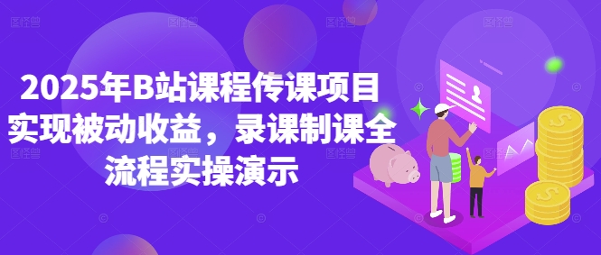2025年B站课程传课项目实现被动收益，录课制课全流程实操演示-天行资源库