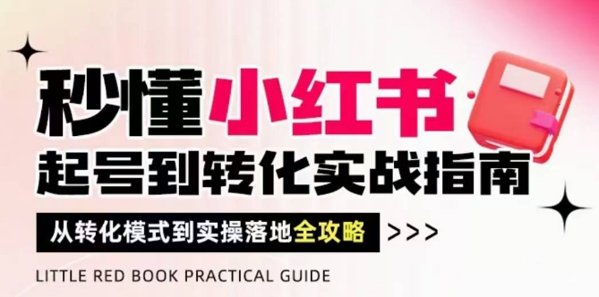 秒懂小红书-起号到转化实战指南，​从转化模式到实操落地全攻略，让你破解流量玄学，做得有结果-天行资源库